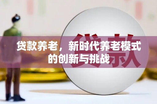日喀则贷款养老，新时代养老模式的创新与挑战
