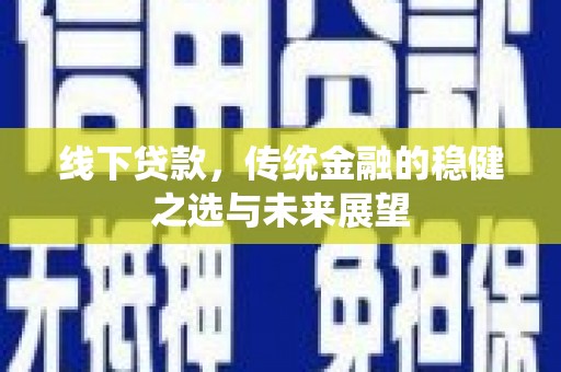 日喀则线下贷款，传统金融的稳健之选与未来展望
