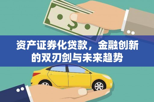 日喀则资产证券化贷款，金融创新的双刃剑与未来趋势