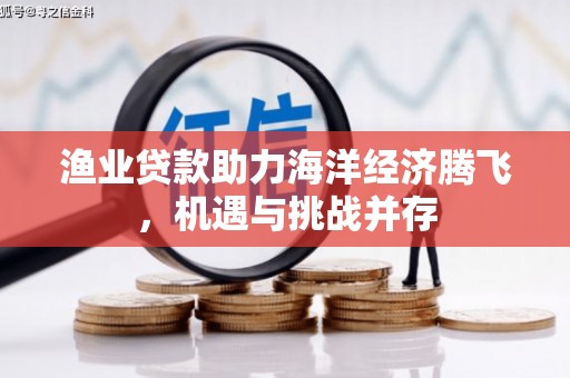 日喀则渔业贷款助力海洋经济腾飞，机遇与挑战并存