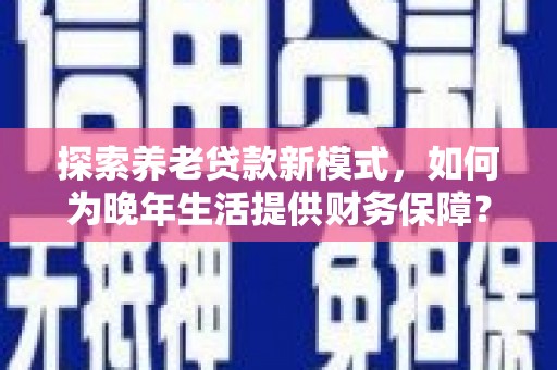 日喀则探索养老贷款新模式，如何为晚年生活提供财务保障？