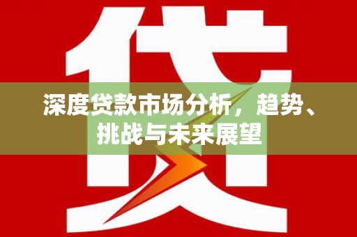 日喀则深度贷款市场分析，趋势、挑战与未来展望