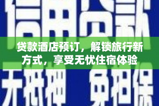 日喀则贷款酒店预订，解锁旅行新方式，享受无忧住宿体验