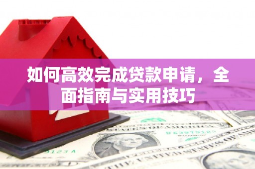 日喀则如何高效完成贷款申请，全面指南与实用技巧