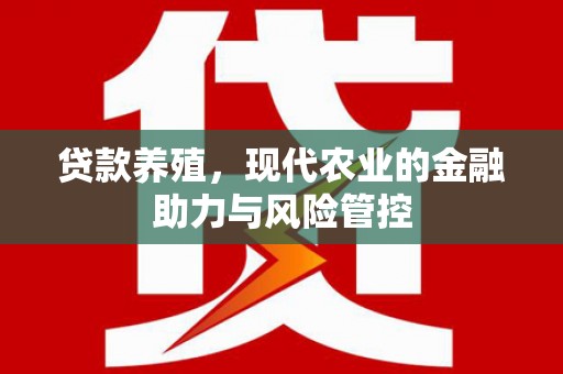 日喀则贷款养殖，现代农业的金融助力与风险管控