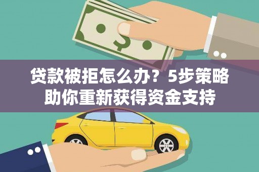 日喀则贷款被拒怎么办？5步策略助你重新获得资金支持