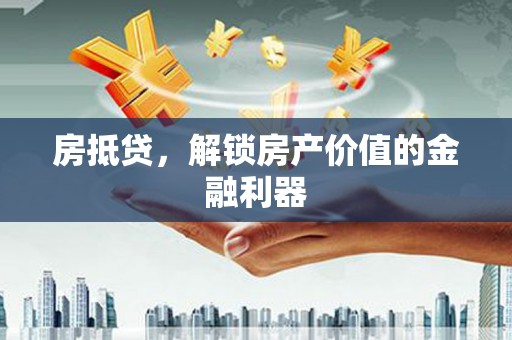 日喀则房抵贷，解锁房产价值的金融利器