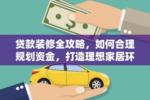 日喀则贷款装修全攻略，如何合理规划资金，打造理想家居环境