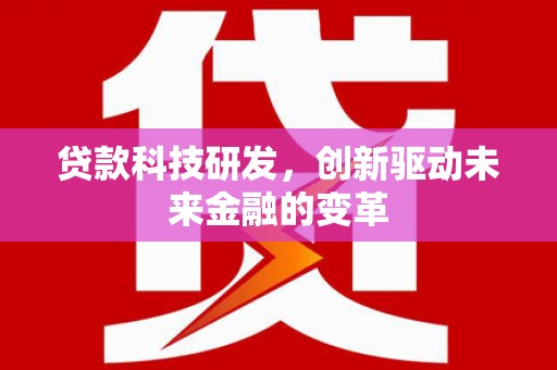 日喀则贷款科技研发，创新驱动未来金融的变革