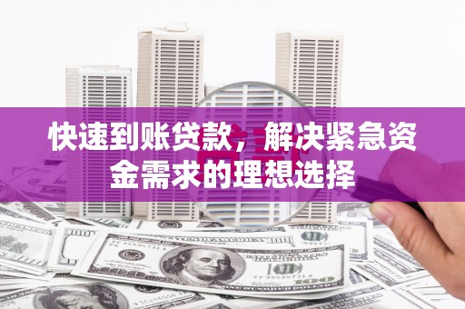 日喀则快速到账贷款，解决紧急资金需求的理想选择