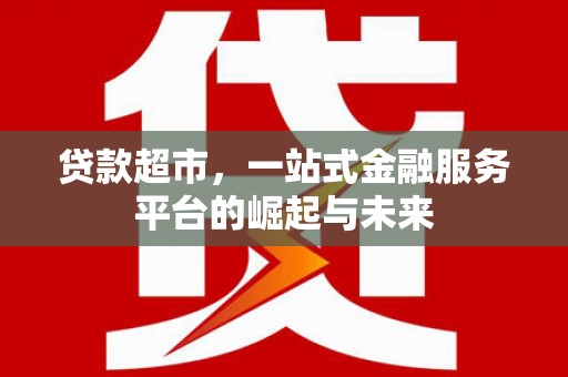日喀则贷款超市，一站式金融服务平台的崛起与未来