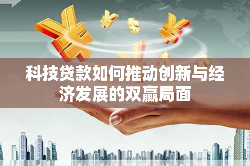 日喀则科技贷款如何推动创新与经济发展的双赢局面