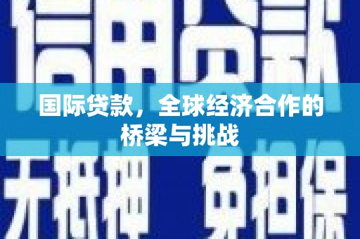 日喀则国际贷款，全球经济合作的桥梁与挑战