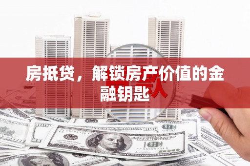 日喀则房抵贷，解锁房产价值的金融钥匙