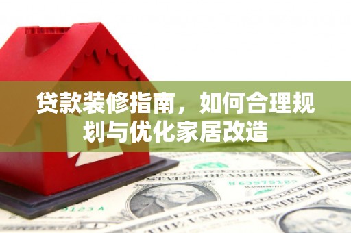 日喀则贷款装修指南，如何合理规划与优化家居改造