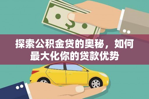 日喀则探索公积金贷的奥秘，如何最大化你的贷款优势