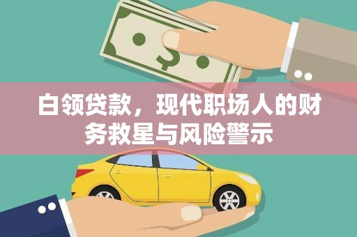 日喀则白领贷款，现代职场人的财务救星与风险警示
