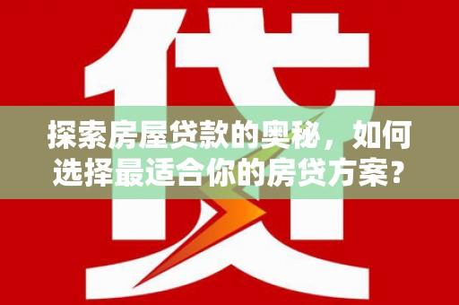 日喀则探索房屋贷款的奥秘，如何选择最适合你的房贷方案？