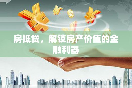 日喀则房抵贷，解锁房产价值的金融利器