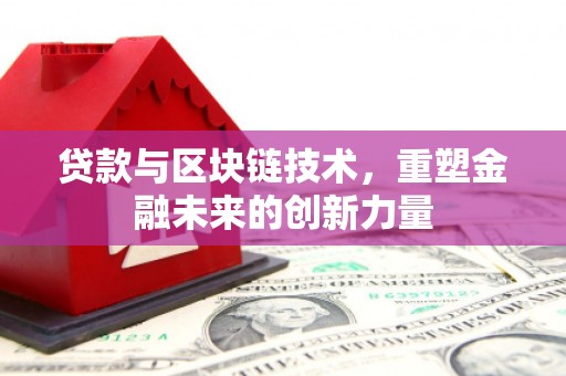 日喀则贷款与区块链技术，重塑金融未来的创新力量