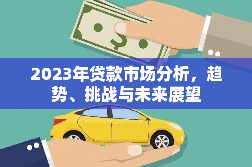 日喀则2023年贷款市场分析，趋势、挑战与未来展望