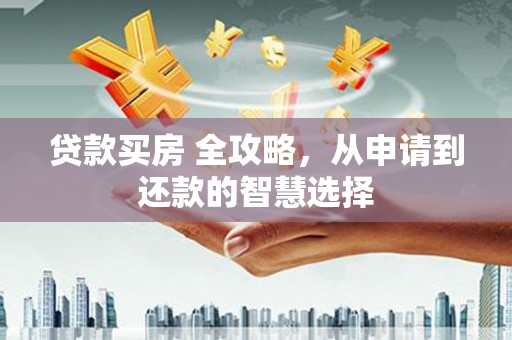 日喀则贷款买房 全攻略，从申请到还款的智慧选择