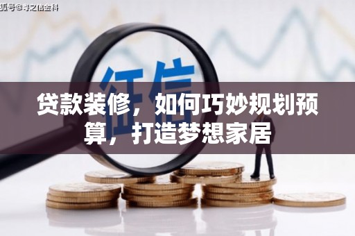 日喀则贷款装修，如何巧妙规划预算，打造梦想家居