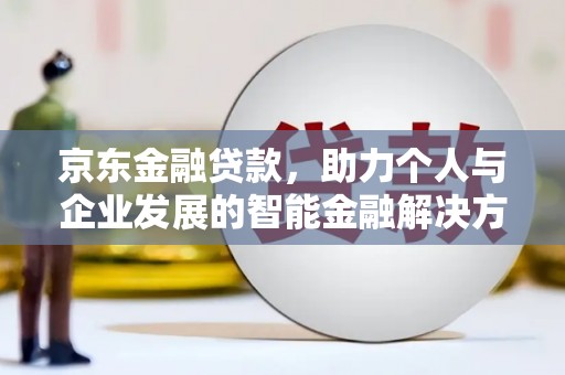 日喀则京东金融贷款，助力个人与企业发展的智能金融解决方案