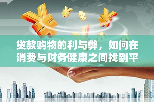 日喀则贷款购物的利与弊，如何在消费与财务健康之间找到平衡