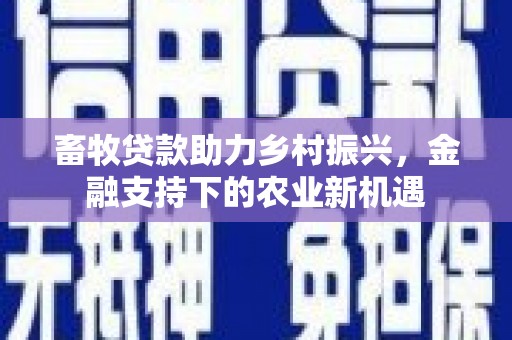 日喀则畜牧贷款助力乡村振兴，金融支持下的农业新机遇