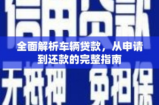 日喀则全面解析车辆贷款，从申请到还款的完整指南