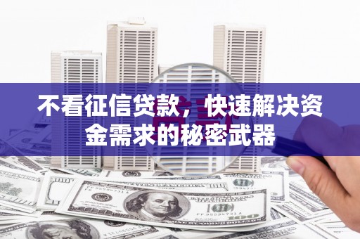 日喀则不看征信贷款，快速解决资金需求的秘密武器