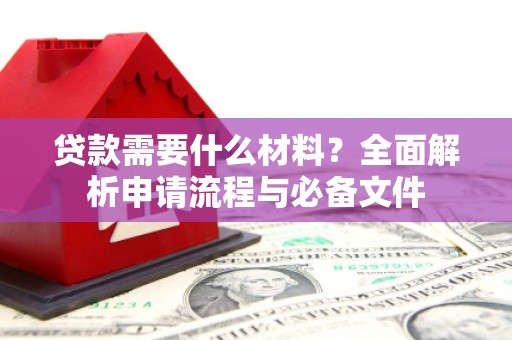 日喀则贷款需要什么材料？全面解析申请流程与必备文件