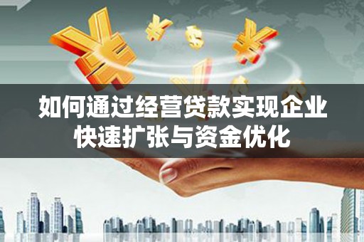 日喀则如何通过经营贷款实现企业快速扩张与资金优化