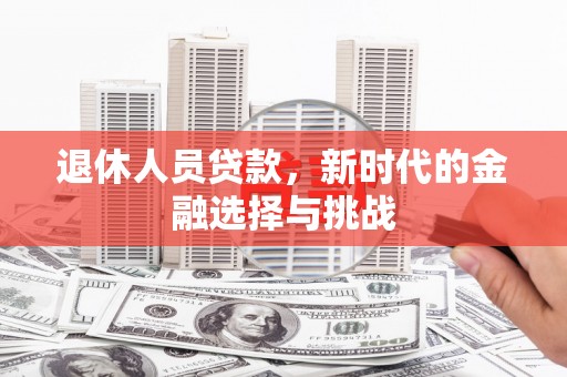 日喀则退休人员贷款，新时代的金融选择与挑战