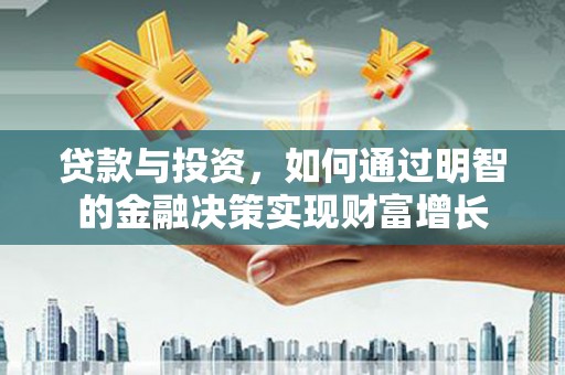 日喀则贷款与投资，如何通过明智的金融决策实现财富增长