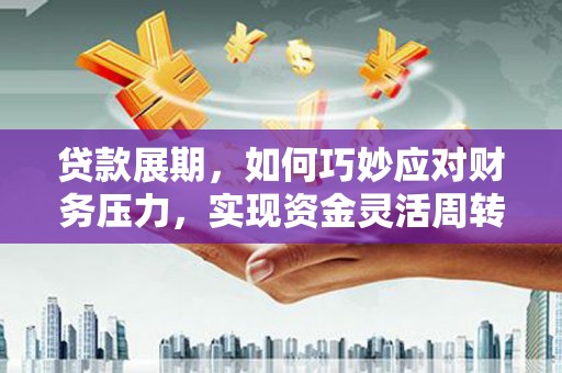 日喀则贷款展期，如何巧妙应对财务压力，实现资金灵活周转