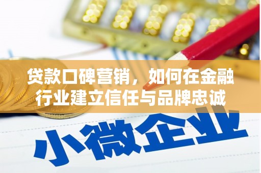 日喀则贷款口碑营销，如何在金融行业建立信任与品牌忠诚
