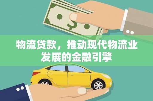 日喀则物流贷款，推动现代物流业发展的金融引擎