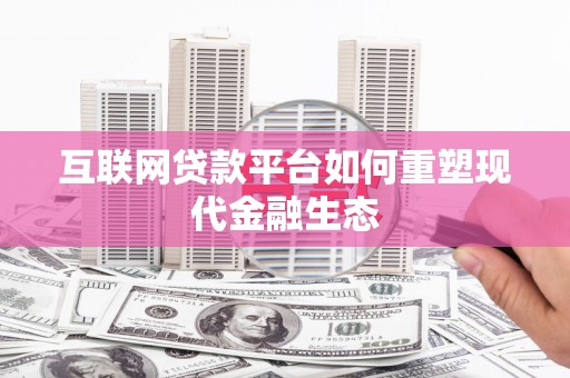 日喀则互联网贷款平台如何重塑现代金融生态