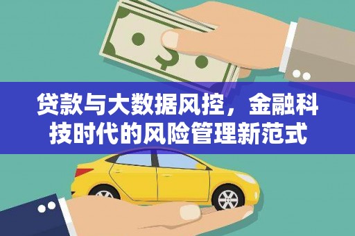 日喀则贷款与大数据风控，金融科技时代的风险管理新范式