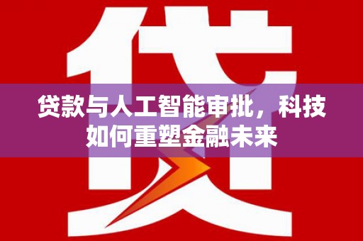 日喀则贷款与人工智能审批，科技如何重塑金融未来
