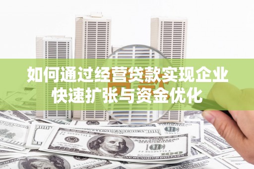 日喀则如何通过经营贷款实现企业快速扩张与资金优化