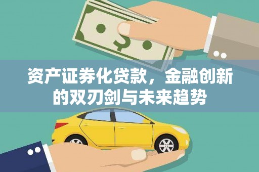 日喀则资产证券化贷款，金融创新的双刃剑与未来趋势