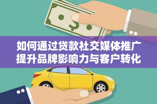 日喀则如何通过贷款社交媒体推广提升品牌影响力与客户转化率