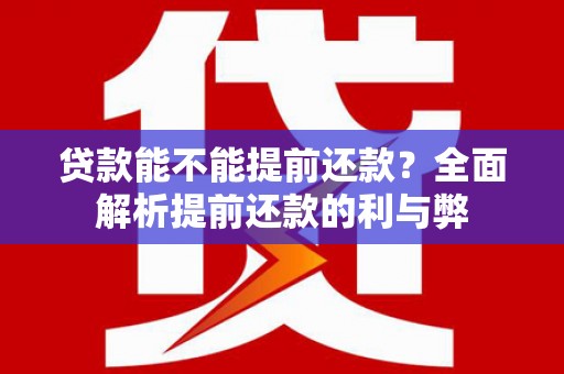 日喀则贷款能不能提前还款？全面解析提前还款的利与弊