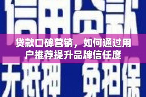 日喀则贷款口碑营销，如何通过用户推荐提升品牌信任度