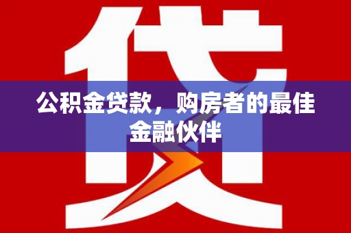 日喀则公积金贷款，购房者的最佳金融伙伴