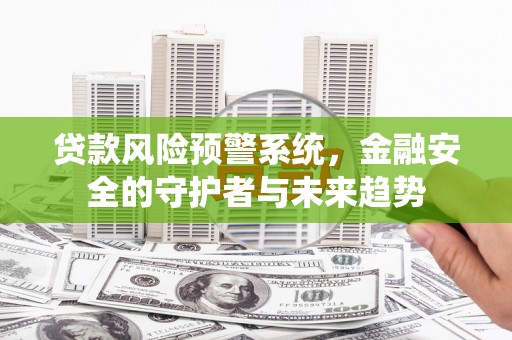 日喀则贷款风险预警系统，金融安全的守护者与未来趋势