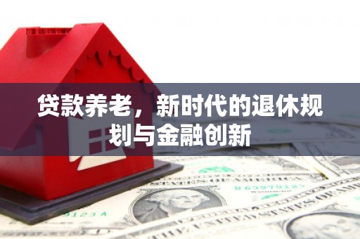 日喀则贷款养老，新时代的退休规划与金融创新